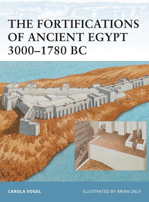 The Fortifications of Ancient Egypt 3000-1780 BC by Vogel, Carola