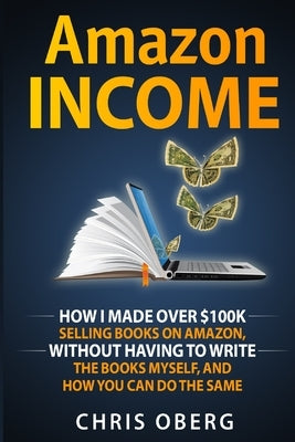 E-Royalties: How I Made Over $100K Selling Books On Amazon, Without Having To Write The Books Myself, And How You Can Do The Same by Oberg, Chris
