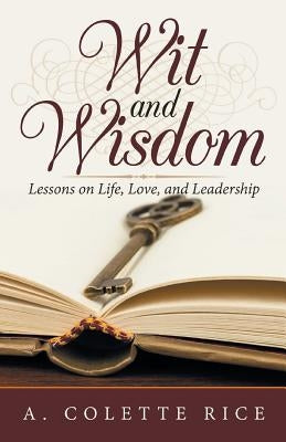 Wit and Wisdom: Lessons on Life, Love, and Leadership by Rice, A. Colette