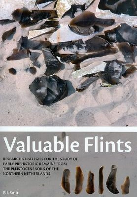 Valuable Flints: Research Strategies for the Study of Early Prehistoric Remains from the Pleistocene Soils of the Northern Netherlands by Smit, Bjorn Ivar