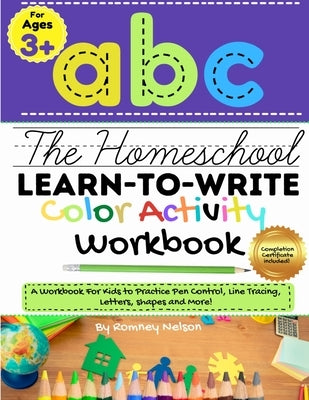 The Homeschool Learn to Write Color Activity Workbook: A Workbook For Kids to Practice Pen Control, Line Tracing, Letters, Shapes and More! (ABC Kids by Nelson, Romney