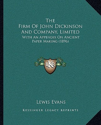 The Firm Of John Dickinson And Company, Limited: With An Appendix On Ancient Paper Making (1896) by Evans, Lewis