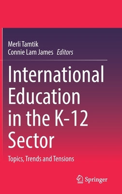 International Education in the K-12 Sector: Topics, Trends and Tensions by Tamtik, Merli