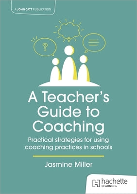 A Teacher's Guide to Coaching: Practical Strategies for Using Coaching Practices in Schools by Miller, Jasmine