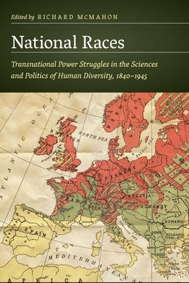 National Races: Transnational Power Struggles in the Sciences and Politics of Human Diversity, 1840-1945 by McMahon, Richard