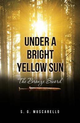 Under a Bright Yellow Sun: The Bronze Sword by Muscarello, S. G.