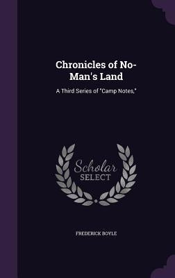 Chronicles of No-Man's Land: A Third Series of "Camp Notes," by Boyle, Frederick