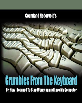 Grumbles From The Keyboard: How I Learned To Stop Worrying And Love My Computer by Nederveld, Courtland