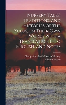 Nursery Tales, Traditions, and Histories of the Zulus, in Their Own Words With a Translation Into English, and Notes by Callaway, Henry Bishop of Kaffraria