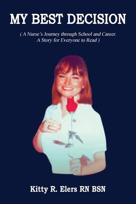 My Best Decision: A Nurse's Journey through School and Career. A Story for Everyone to Read (Latest Edition) by Elers, Kitty