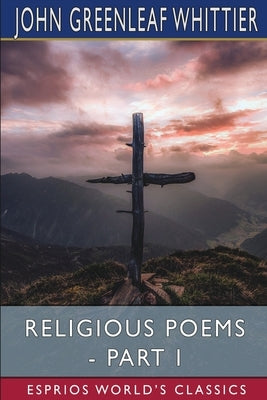 Religious Poems - Part I (Esprios Classics) by Whittier, John Greenleaf