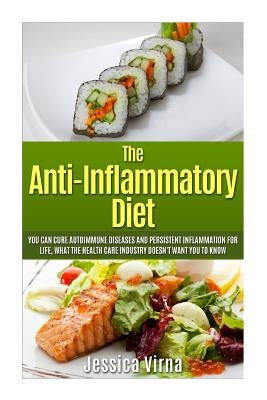 Anti Inflammatory Diet: What the Healthcare Industry Doesn't Want You to Know! Cure Autoimmune Diseases and Persistent Inflammation for Life N by Virna, Jessica