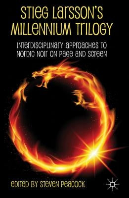 Stieg Larsson's Millennium Trilogy: Interdisciplinary Approaches to Nordic Noir on Page and Screen by Peacock, S.