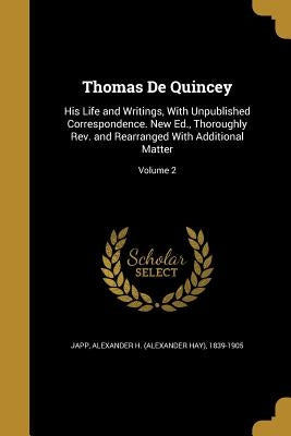 Thomas De Quincey: His Life and Writings, With Unpublished Correspondence. New Ed., Thoroughly Rev. and Rearranged With Additional Matter; Volume 2 by Japp, Alexander H. (Alexander Hay) 1839