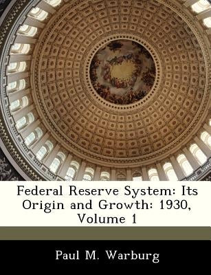Federal Reserve System: Its Origin and Growth: 1930, Volume 1 by Warburg, Paul M.