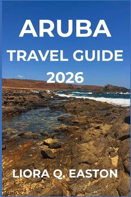 Aruba Tra Vel Guide 2026: Discover the One Happy Island's Beaches, Culture, Cuisine, and Adventures for Every Traveller by Q. Easton, Liora