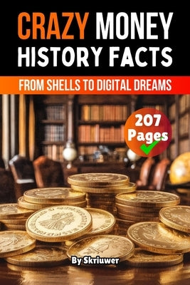 Crazy History Facts About Money: From Shells to Digital Dreams by Skriuwer Com