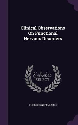 Clinical Observations On Functional Nervous Disorders by Jones, Charles Handfield