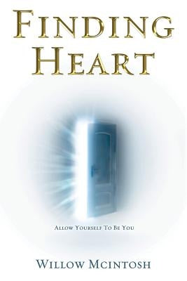 Finding Heart: Allow Yourself to Be You by McIntosh, Willow
