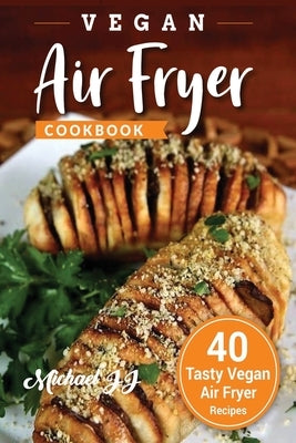 Vegan Air Fryer Cookbook: 40 Tasty Vegan Air Fryer Recipes by Jj, Michael