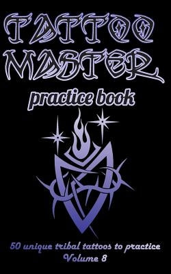 Tattoo Master Practice Book - 50 Unique Tribal Tattoos to Practice: 5 X 8(12.7 X 20.32 CM) Size Page with 3 Dots Per Inch to Practice with Real Hand-D by Hunter, Till