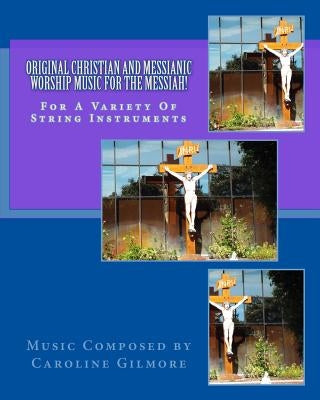 Original Christian and Messianic Worship Music for the Messiah: Sheet Music Book for String Instruments by Gilmore, Caroline