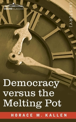 Democracy versus the Melting Pot: A Study of American Nationality by Kallen, Horace