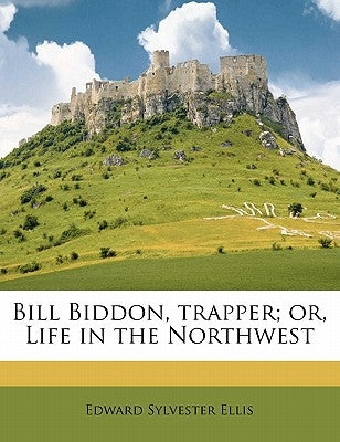 Bill Biddon, Trapper; Or, Life in the Northwest by Ellis, Edward Sylvester