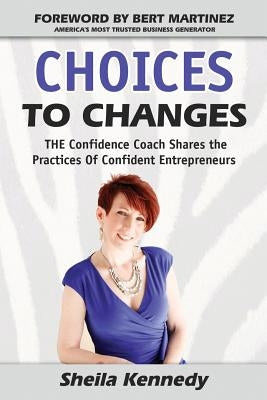 Choices to Changes: THE Confidence Coach Shares the Practices of Confident Entrepreneurs by Martinez, Bert