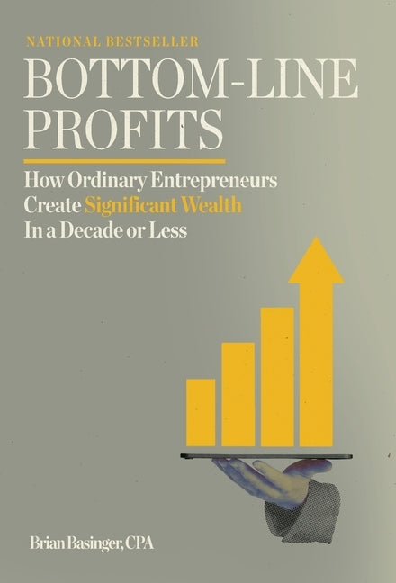 Bottom-Line Profits: How Ordinary Entrepreneurs Create Significant Wealth in a Decade or Less by Basinger, Brian