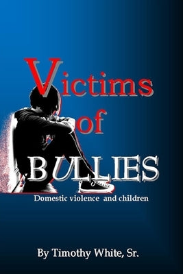 Victims of BULLIES: Domestic Violence and Children by White Sr, Timothy