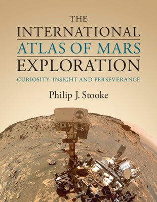 The International Atlas of Mars Exploration: Volume 3, 2015 to 2021: Curiosity, Insight and Perseverance by Stooke, Philip J.
