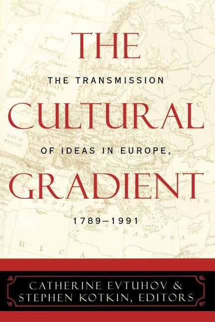 Cultural Gradient: The Transmission of Ideas in Europe, 1789D1991 by Evtuhov, Catherine
