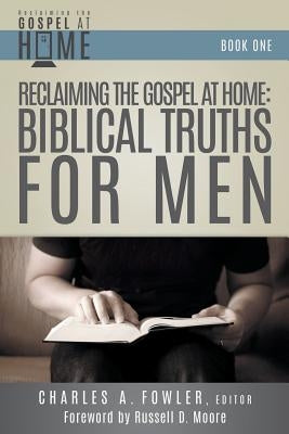 Reclaiming the Gospel at Home: Biblical Truths for Men by Fowler, Charles a.