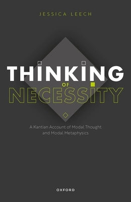 Thinking of Necessity: A Kantian Account of Modal Thought and Modal Metaphysics by Leech, Jessica