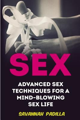 Sex: Advanced Sex Techniques for a Mind-Blowing Sex Life by Padilla, Savannah