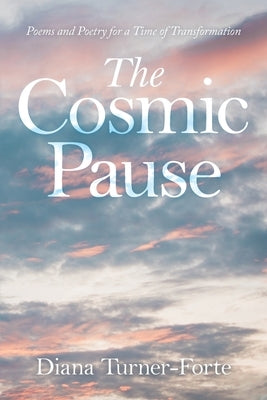 The Cosmic Pause: Poems and Poetry for a Time of Transformation by Turner-Forte, Diana