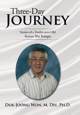 Three-Day Journey: Stories of a Twelve-Year-Old Korean War Refugee by Won M. DIV Ph. D., Duk-Joong