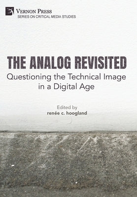 The Analog Revisited: Questioning the Technical Image in a Digital Age by Hoogland, Renée C.