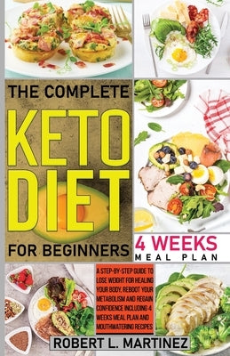 The Complete Keto Diet for Beginners: A Step-by-Step Guide to Lose Weight for Healing Your Body, Reboot Your Metabolism and Regain Confidence Includin by L. Martinez, Robert
