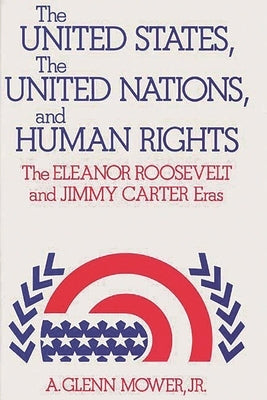 The United States, the United Nations, and Human Rights: The Eleanor Roosevelt and Jimmy Carter Eras by Mower, A. Glenn, Jr.