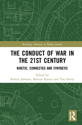 The Conduct of War in the 21st Century: Kinetic, Connected and Synthetic by Johnson, Rob