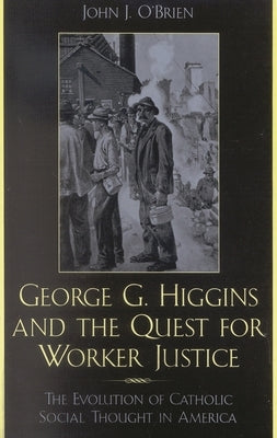 George G. Higgins and the Quest for Worker Justice: The Evolution of Catholic Social Thought in America by O'Brien, John J.