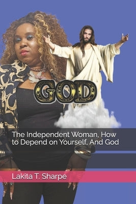 The Independent Woman, How to Depend on Yourself, And God by Sharpe, Lakita T.