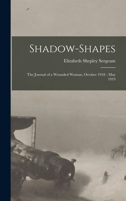 Shadow-Shapes: The Journal of a Wounded Woman, October 1918 - May 1919 by Sergeant, Elizabeth Shepley