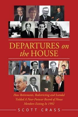 Departures on the House: How Retirements, Redistricting and Scandal Yielded a Near-Postwar Record of House Members Exiting in 1992 by Crass, Scott