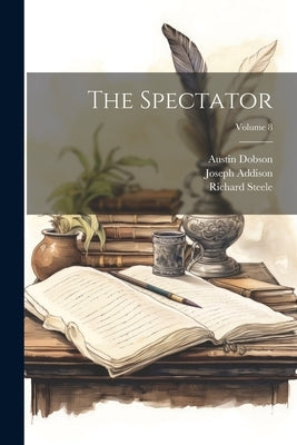 The Spectator; Volume 8 by Dobson, Austin
