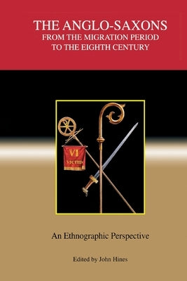The Anglo-Saxons from the Migration Period to the Eighth Century: An Ethnographic Perspective by Hines, John