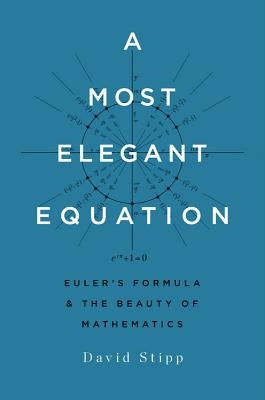 A Most Elegant Equation: Euler's Formula and the Beauty of Mathematics by Stipp, David