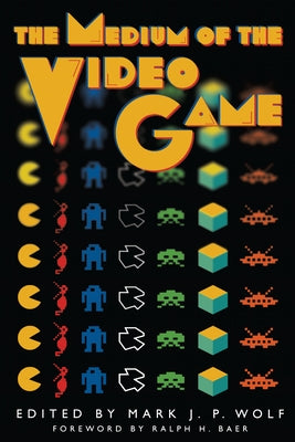 The Medium of the Video Game by Wolf, Mark J. P.